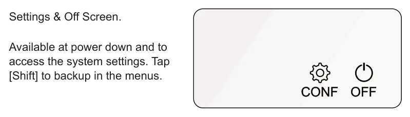 1.4 Powering Up diagram: Settings & Off Screen. Available at power down and to access the system settings. Tap [Shift] to backup in the menus. OFF CONF