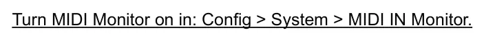 9.11 MIDI Input Monitor diagram: Turn MIDI Monitor on in: Config > System > MIDI IN Monitor.