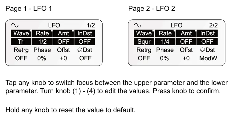 7.8 LFO Modulation diagram: Page 1 - LFO 1 Page 2 - LFO 2 LFO Wave 2/2 1/2 LFO Wave Amt OFF Retrg Rate InDst Amt OFF Retrg Rate InDst Squr OFF Phase 1/4 Tri OFF Phase 1/2 Offst Dst ModW Offst Dst OFF OFF 0% +0 OFF 0% +0 Tap any knob to switch...